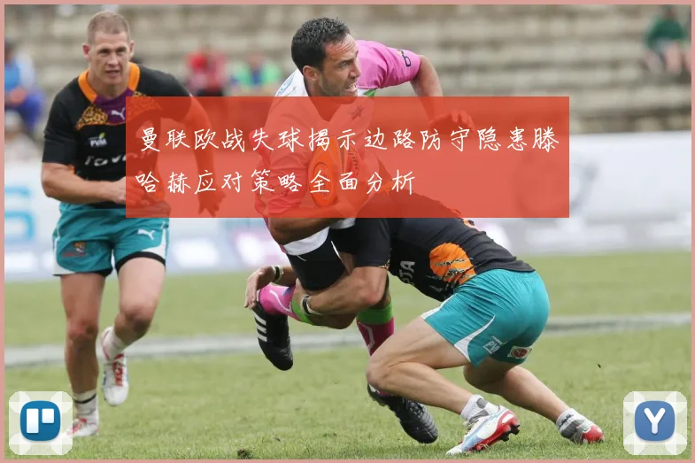 曼联欧战失球揭示边路防守隐患滕哈赫应对策略全面分析