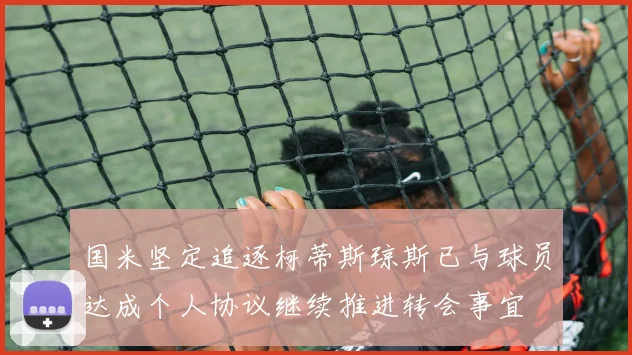 国米坚定追逐柯蒂斯琼斯已与球员达成个人协议继续推进转会事宜
