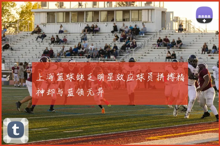 上海篮球缺乏明星效应球员拼搏精神却与蓝领无异