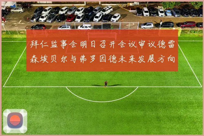 拜仁监事会明日召开会议审议德雷森埃贝尔与弗罗因德未来发展方向