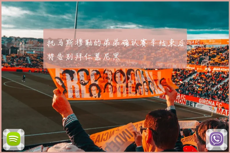 托马斯穆勒的弟弟确认赛季结束后将告别拜仁慕尼黑