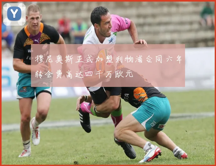 穆尼奥斯正式加盟利物浦合同六年转会费高达四千万欧元
